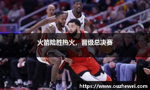 火箭险胜热火，晋级总决赛