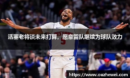 活塞老将谈未来打算，愿意留队继续为球队效力